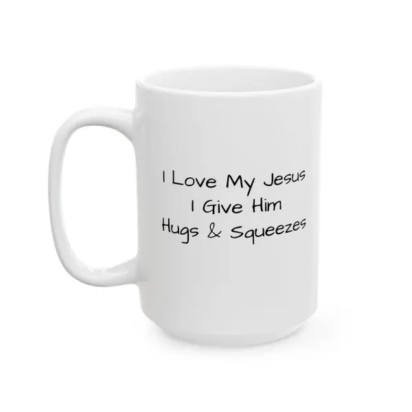 Ceramic Mug, (11oz, 15oz) I Love My Jesus I Give Him Hugs & Squeezes TM - Image 3