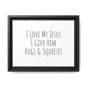Matte Canvas, Black Frame I Love My Jesus I Give Him Hugs & Squeezes TM
