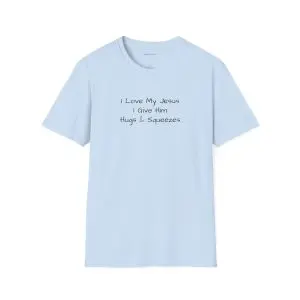 I Love My Jesus I Give Him Hugs & Squeezes Unisex Softstyle T-Shirt Black Letters TM