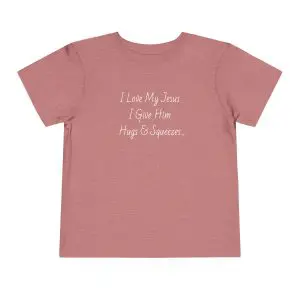 I Love My Jesus I Give Him Hugs & Squeezes Toddler Short Sleeve Tee TM