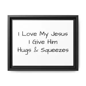 Matte Canvas, Black Frame I Love My Jesus I Give Him Hugs & Squeezes TM