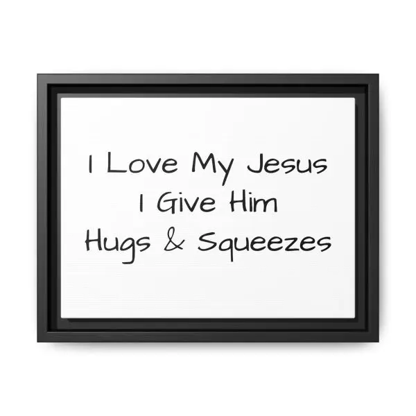 Matte Canvas, Black Frame I Love My Jesus I Give Him Hugs & Squeezes TM