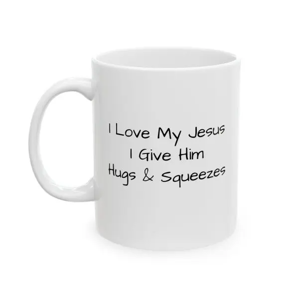 Ceramic Mug, (11oz, 15oz) I Love My Jesus I Give Him Hugs & Squeezes TM