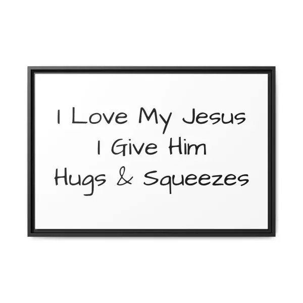 Matte Canvas, Black Frame I Love My Jesus I Give Him Hugs & Squeezes TM - Image 21