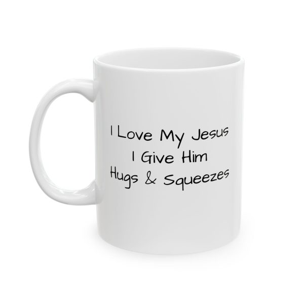 Ceramic Mug, (11oz, 15oz) I Love My Jesus I Give Him Hugs & Squeezes TM - Image 4