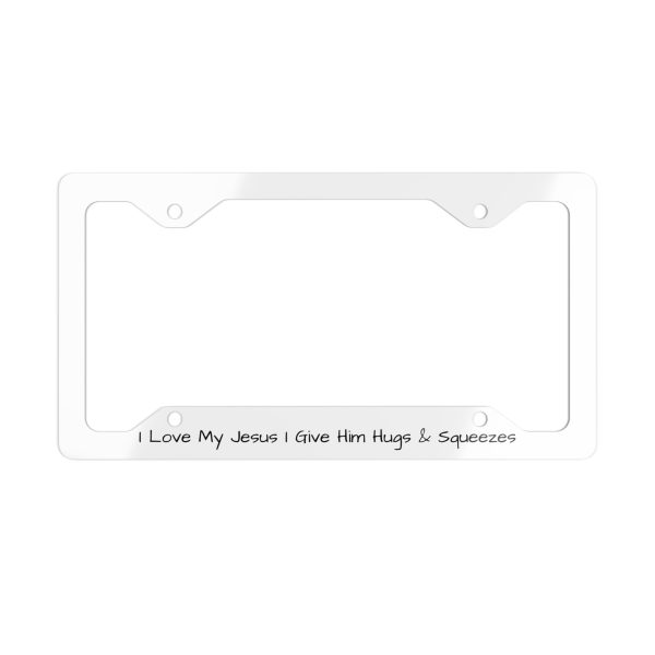 Metal White License Plate Frame I Love My Jesus I Give Him Hugs & Squeezes TM